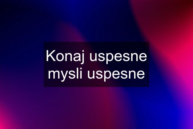 Konaj uspesne mysli uspesne