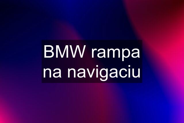 BMW rampa na navigaciu