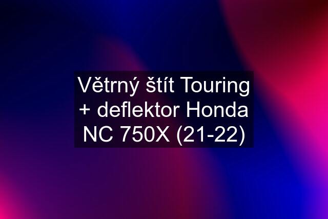 Větrný štít Touring + deflektor Honda NC 750X (21-22)