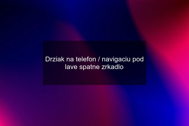 Drziak na telefon / navigaciu pod lave spatne zrkadlo