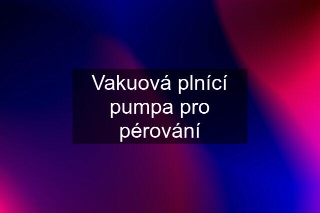 Vakuová plnící pumpa pro pérování