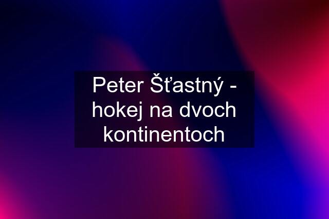 Peter Šťastný - hokej na dvoch kontinentoch