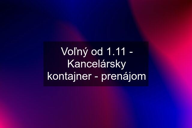 Voľný od 1.11 - Kancelársky kontajner - prenájom