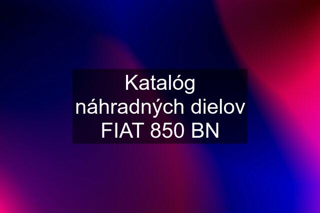 Katalóg náhradných dielov FIAT 850 BN