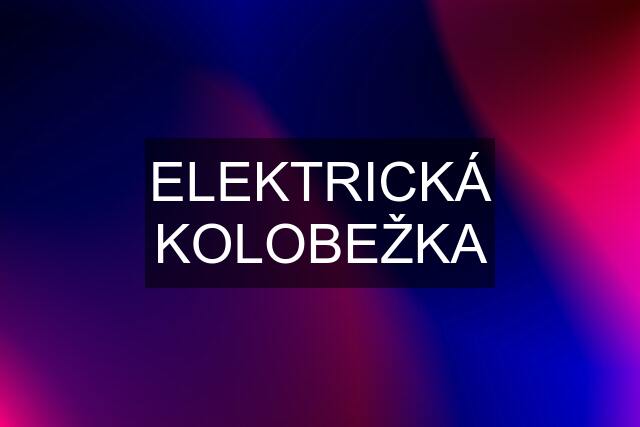 ELEKTRICKÁ KOLOBEŽKA