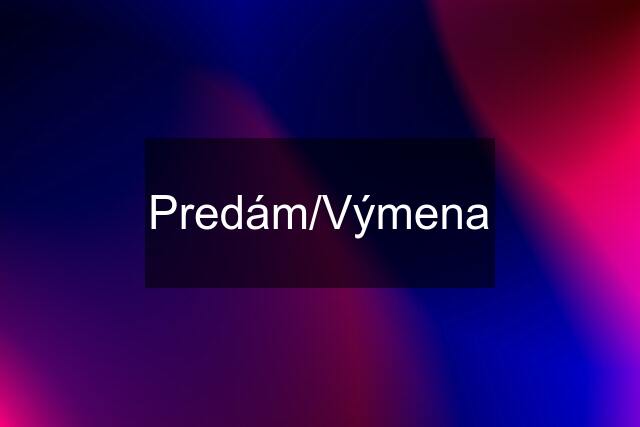 Predám/Výmena