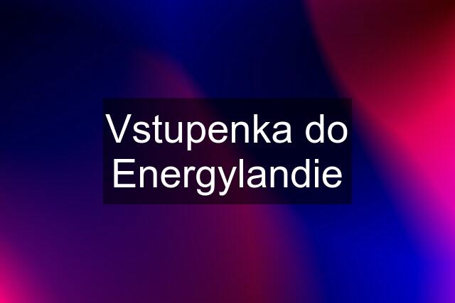 Vstupenka do Energylandie