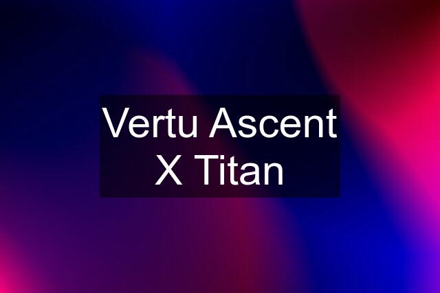 Vertu Ascent X Titan