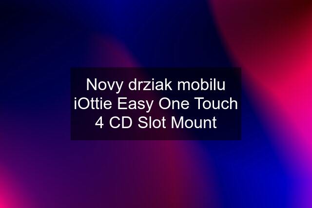 Novy drziak mobilu iOttie Easy One Touch 4 CD Slot Mount