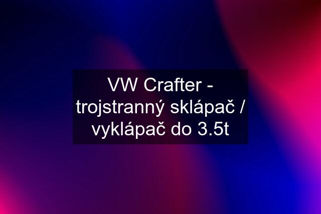 VW Crafter - trojstranný sklápač / vyklápač do 3.5t