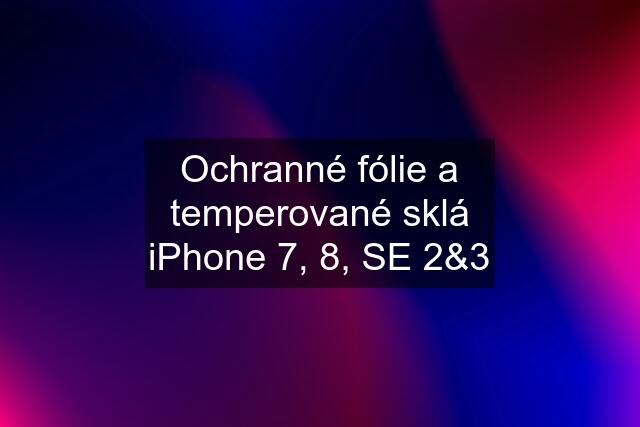 Ochranné fólie a temperované sklá iPhone 7, 8, SE 2&3
