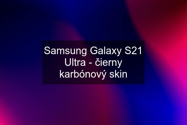 Samsung Galaxy S21 Ultra - čierny karbónový skin