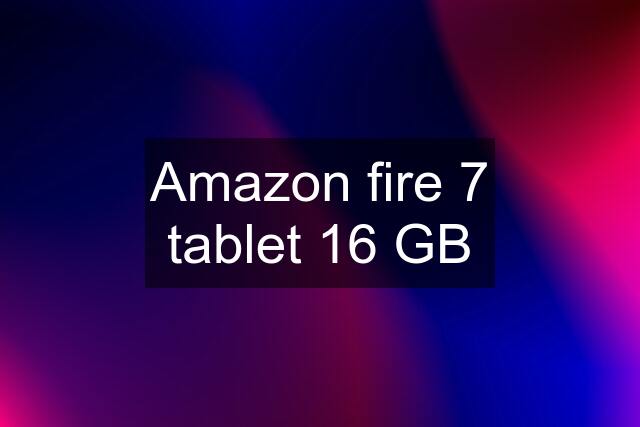 Amazon fire 7 tablet 16 GB