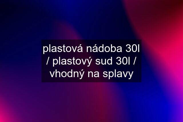 plastová nádoba 30l / plastový sud 30l / vhodný na splavy