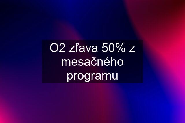 O2 zľava 50% z mesačného programu