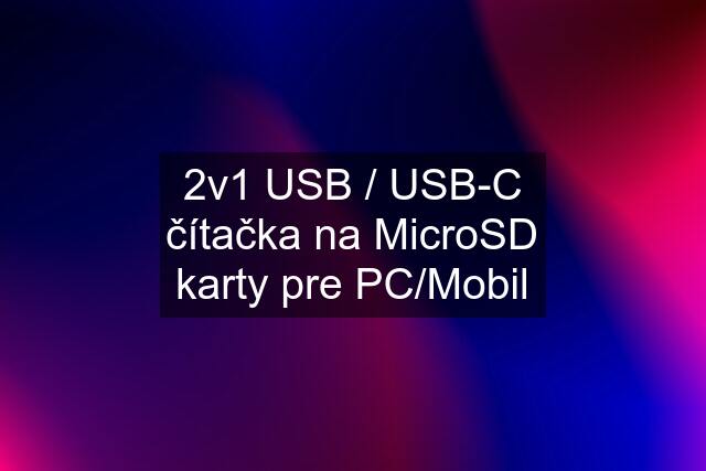 2v1 USB / USB-C čítačka na MicroSD karty pre PC/Mobil