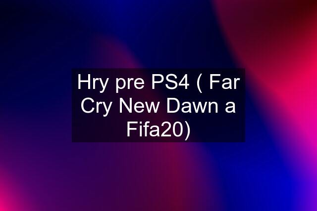 Hry pre PS4 ( Far Cry New Dawn a Fifa20)