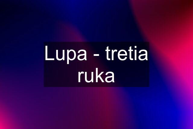 Lupa - tretia ruka