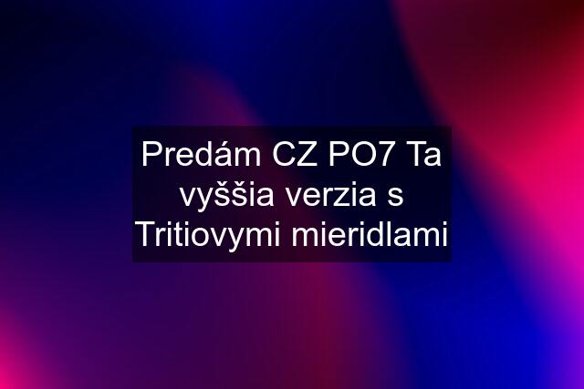 Predám CZ PO7 Ta vyššia verzia s Tritiovymi mieridlami