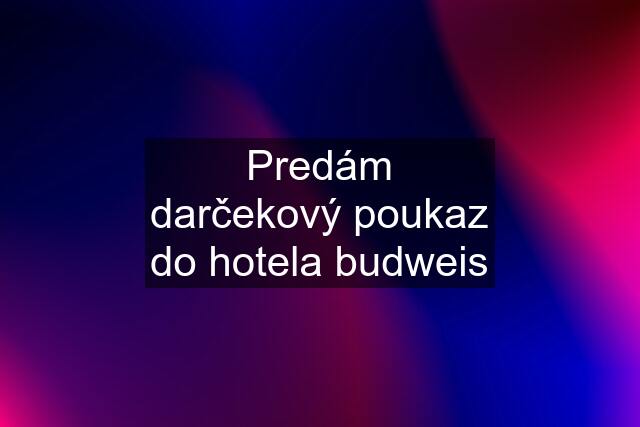 Predám darčekový poukaz do hotela budweis