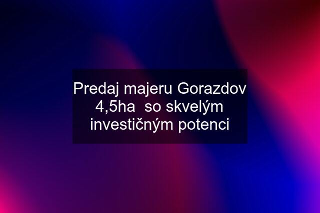 Predaj majeru Gorazdov 4,5ha  so skvelým investičným potenci