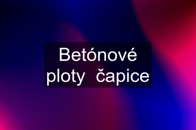 Betónové ploty  čapice