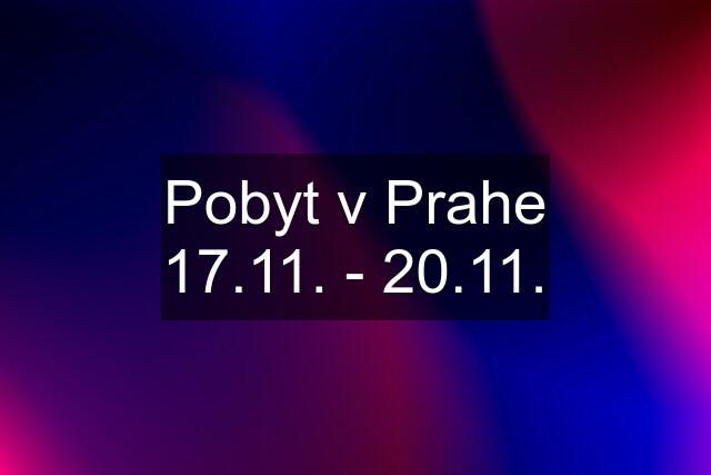 Pobyt v Prahe 17.11. - 20.11.