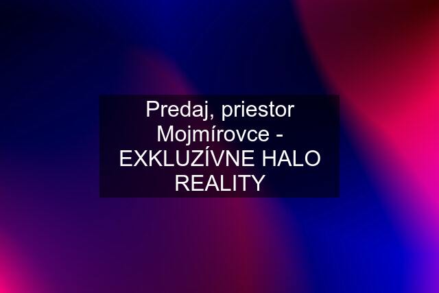 Predaj, priestor Mojmírovce - EXKLUZÍVNE HALO REALITY