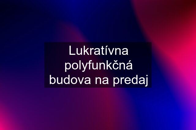 Lukratívna polyfunkčná budova na predaj