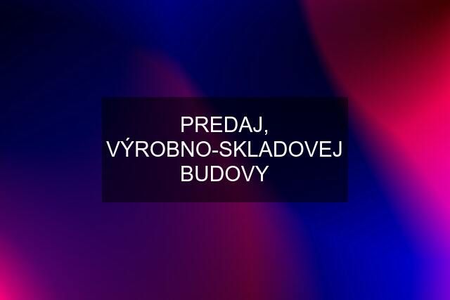 PREDAJ, VÝROBNO-SKLADOVEJ BUDOVY