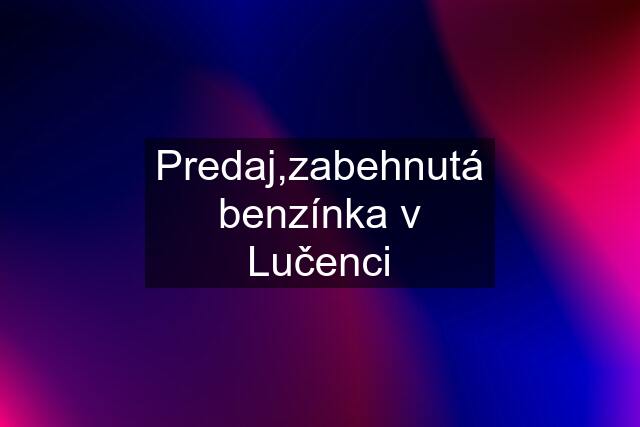 Predaj,zabehnutá benzínka v Lučenci