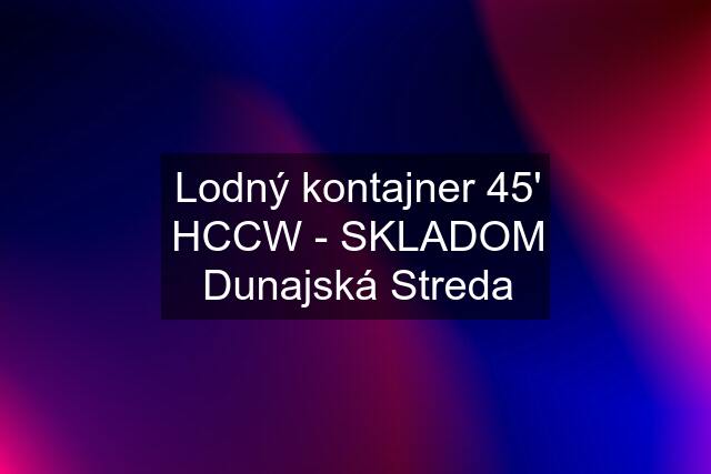 Lodný kontajner 45' HCCW - SKLADOM Dunajská Streda