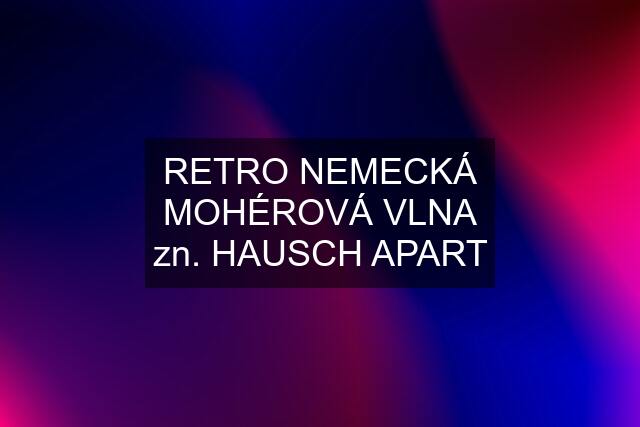 RETRO NEMECKÁ MOHÉROVÁ VLNA zn. HAUSCH APART