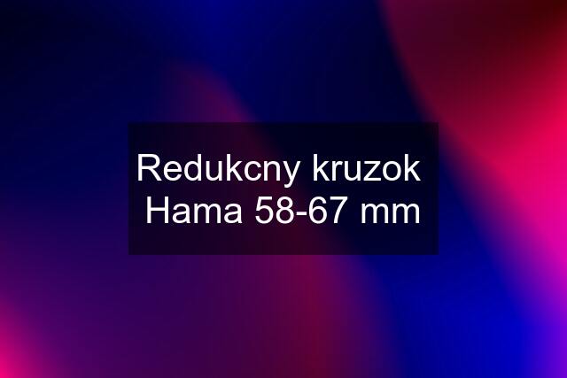 Redukcny kruzok  Hama 58-67 mm