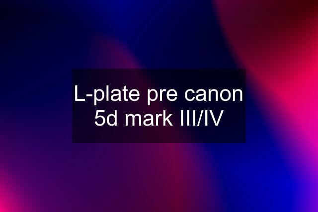 L-plate pre canon 5d mark III/IV