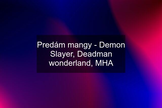 Predám mangy - Demon Slayer, Deadman wonderland, MHA