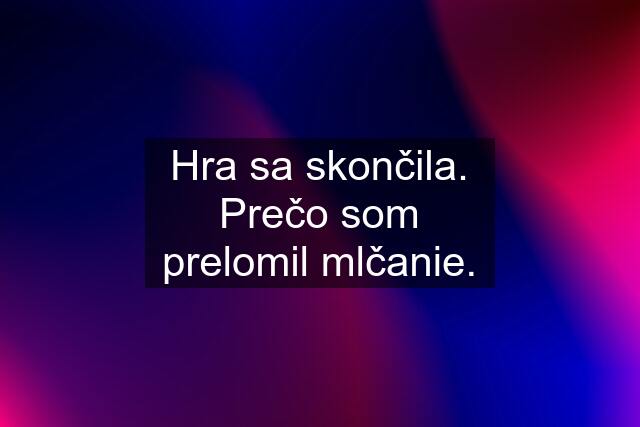 Hra sa skončila. Prečo som prelomil mlčanie.