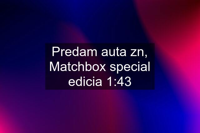 Predam auta zn, Matchbox special edicia 1:43