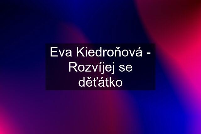 Eva Kiedroňová - Rozvíjej se děťátko