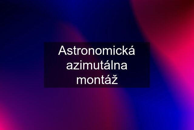 Astronomická azimutálna montáž