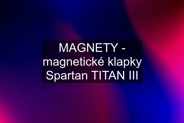 MAGNETY - magnetické klapky Spartan TITAN III