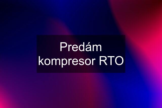 Predám kompresor RTO