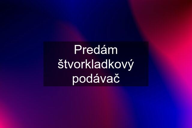 Predám štvorkladkový podávač