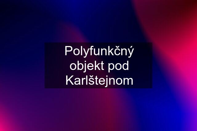 Polyfunkčný objekt pod Karlštejnom