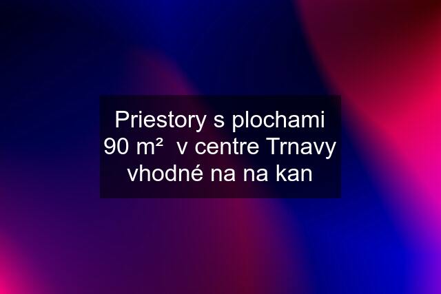 Priestory s plochami 90 m²  v centre Trnavy vhodné na na kan