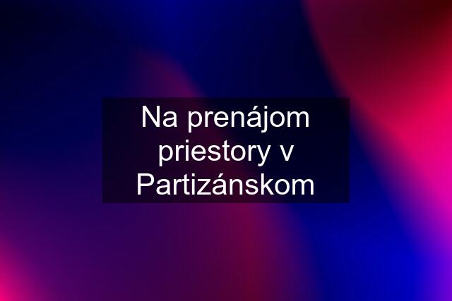 Na prenájom priestory v Partizánskom