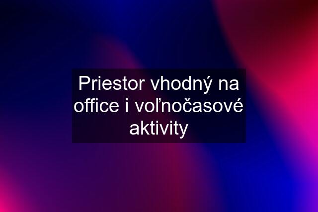 Priestor vhodný na office i voľnočasové aktivity