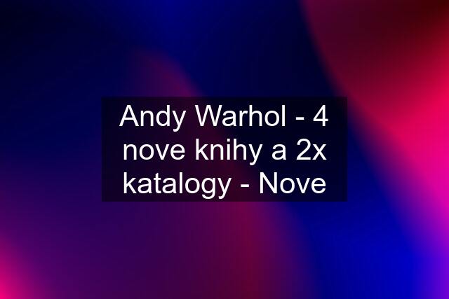 Andy Warhol - 4 nove knihy a 2x katalogy - Nove
