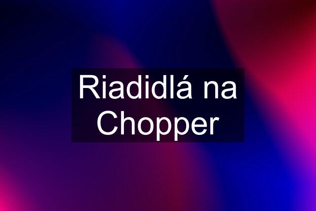 Riadidlá na Chopper