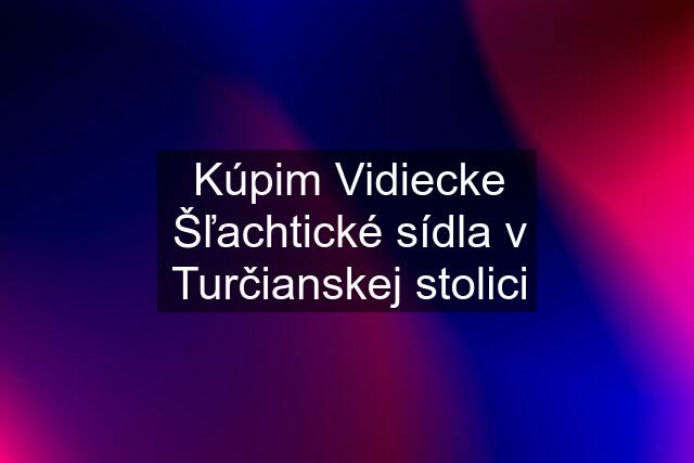 Kúpim Vidiecke Šľachtické sídla v Turčianskej stolici